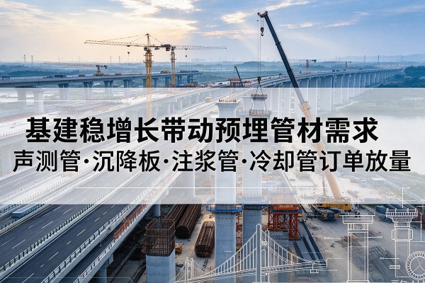 遵化基建稳增长带动预埋监测管材需求，声测管、沉降板、注浆管订单持续放量